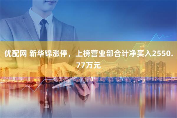 优配网 新华锦涨停，上榜营业部合计净买入2550.77万元