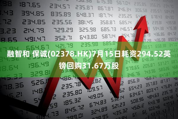 融智和 保诚(02378.HK)7月15日耗资294.52英镑回购31.67万股